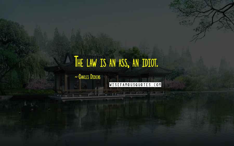 Charles Dickens Quotes: The law is an ass, an idiot.