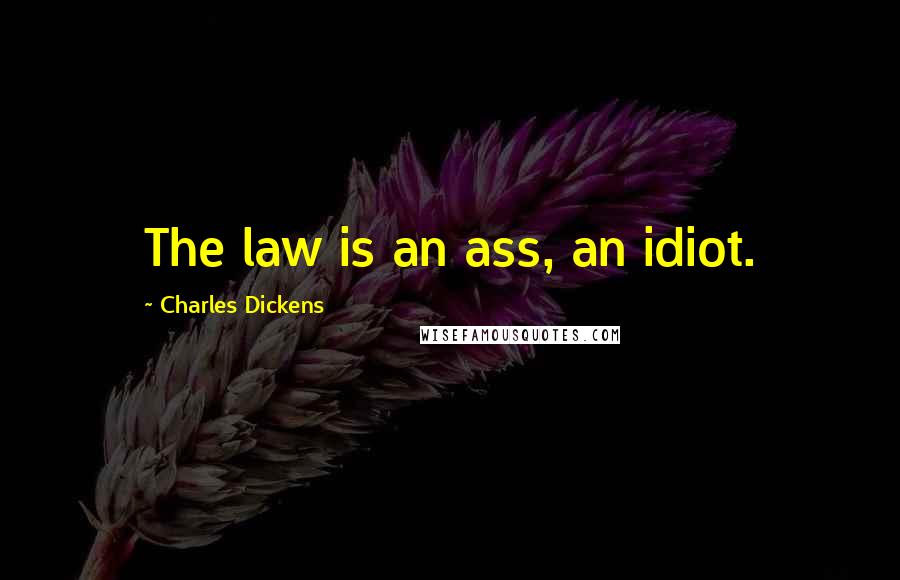 Charles Dickens Quotes: The law is an ass, an idiot.