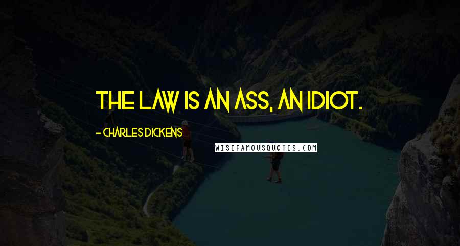 Charles Dickens Quotes: The law is an ass, an idiot.