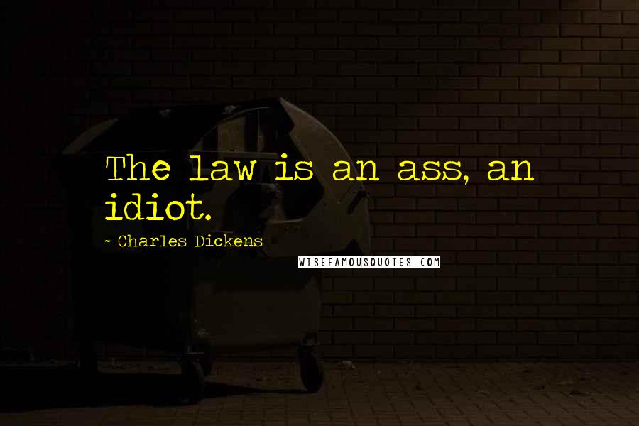 Charles Dickens Quotes: The law is an ass, an idiot.