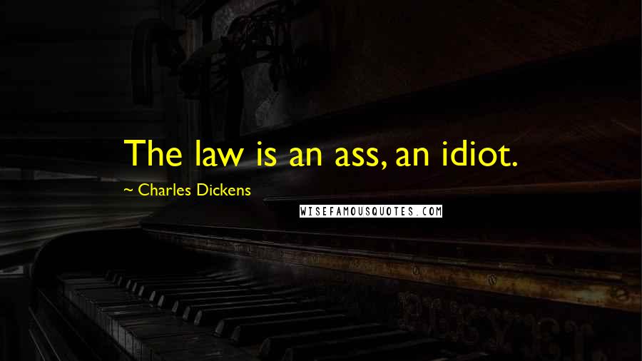 Charles Dickens Quotes: The law is an ass, an idiot.