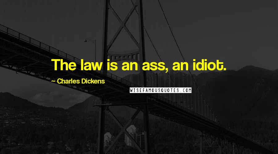Charles Dickens Quotes: The law is an ass, an idiot.