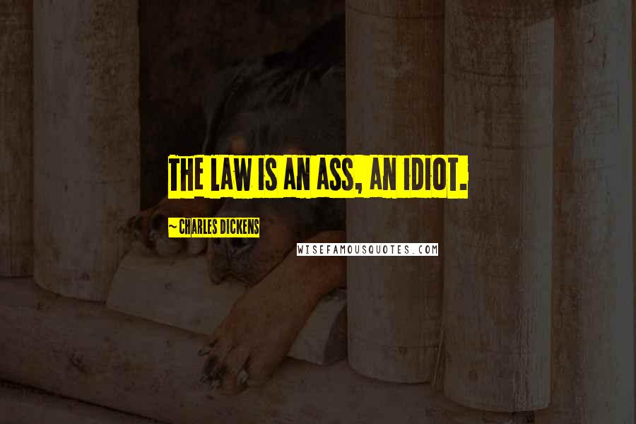 Charles Dickens Quotes: The law is an ass, an idiot.