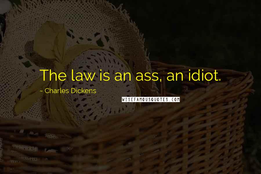 Charles Dickens Quotes: The law is an ass, an idiot.