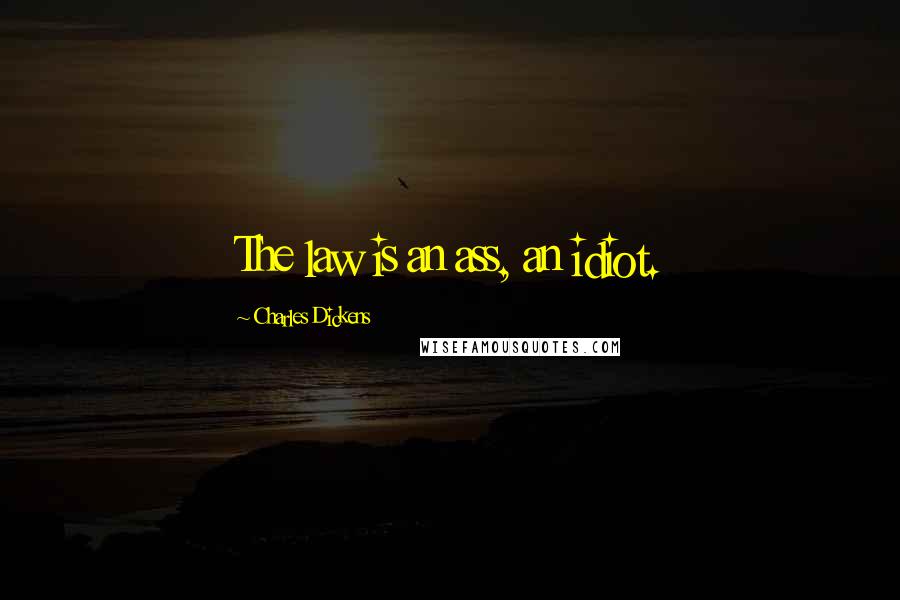 Charles Dickens Quotes: The law is an ass, an idiot.