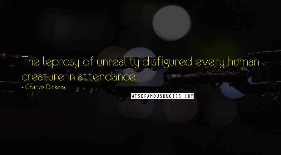 Charles Dickens Quotes: The leprosy of unreality disfigured every human creature in attendance.