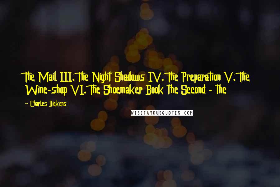 Charles Dickens Quotes: The Mail III. The Night Shadows IV. The Preparation V. The Wine-shop VI. The Shoemaker Book the Second - the