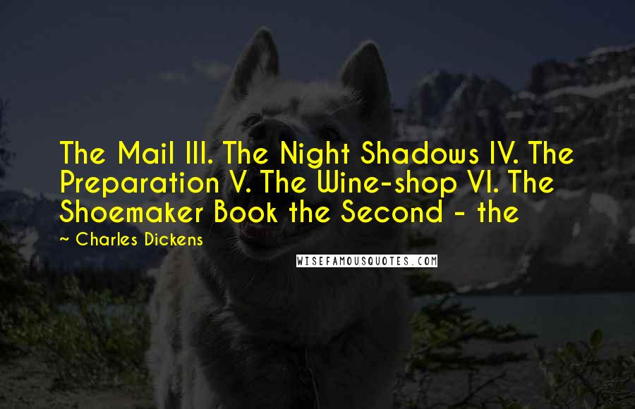 Charles Dickens Quotes: The Mail III. The Night Shadows IV. The Preparation V. The Wine-shop VI. The Shoemaker Book the Second - the