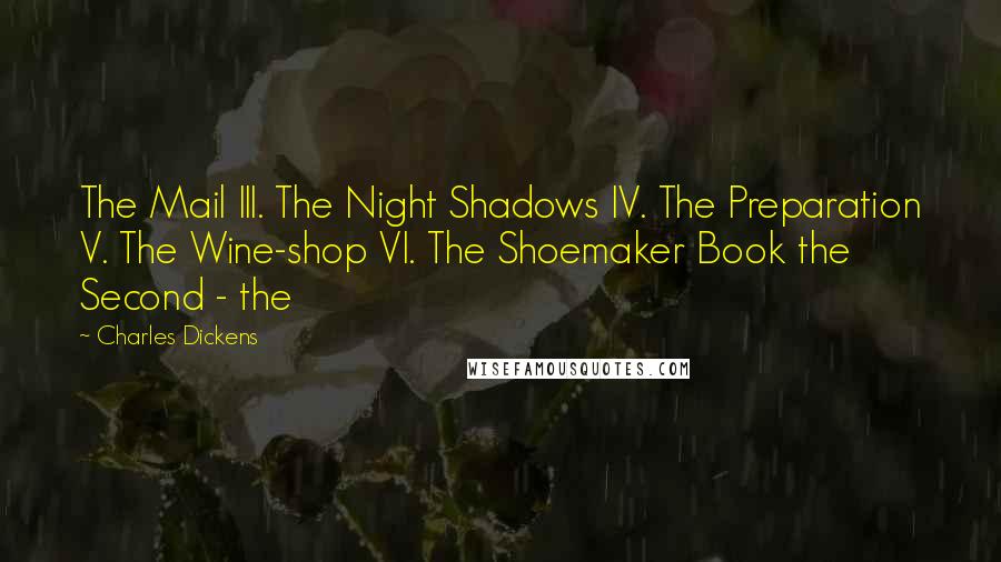 Charles Dickens Quotes: The Mail III. The Night Shadows IV. The Preparation V. The Wine-shop VI. The Shoemaker Book the Second - the
