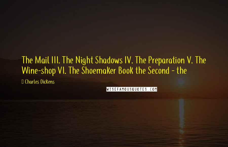 Charles Dickens Quotes: The Mail III. The Night Shadows IV. The Preparation V. The Wine-shop VI. The Shoemaker Book the Second - the