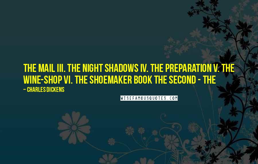 Charles Dickens Quotes: The Mail III. The Night Shadows IV. The Preparation V. The Wine-shop VI. The Shoemaker Book the Second - the