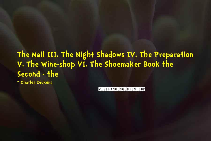 Charles Dickens Quotes: The Mail III. The Night Shadows IV. The Preparation V. The Wine-shop VI. The Shoemaker Book the Second - the