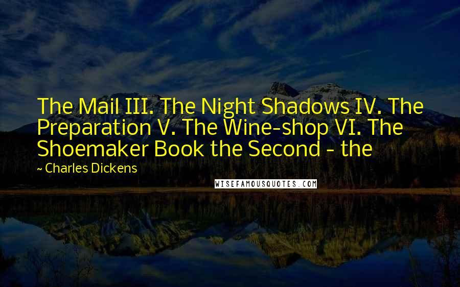 Charles Dickens Quotes: The Mail III. The Night Shadows IV. The Preparation V. The Wine-shop VI. The Shoemaker Book the Second - the