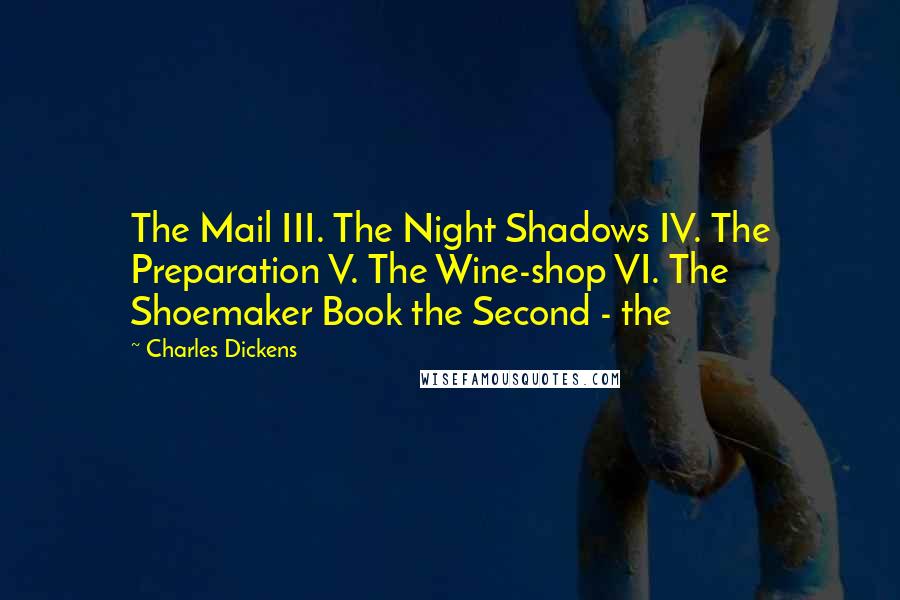 Charles Dickens Quotes: The Mail III. The Night Shadows IV. The Preparation V. The Wine-shop VI. The Shoemaker Book the Second - the