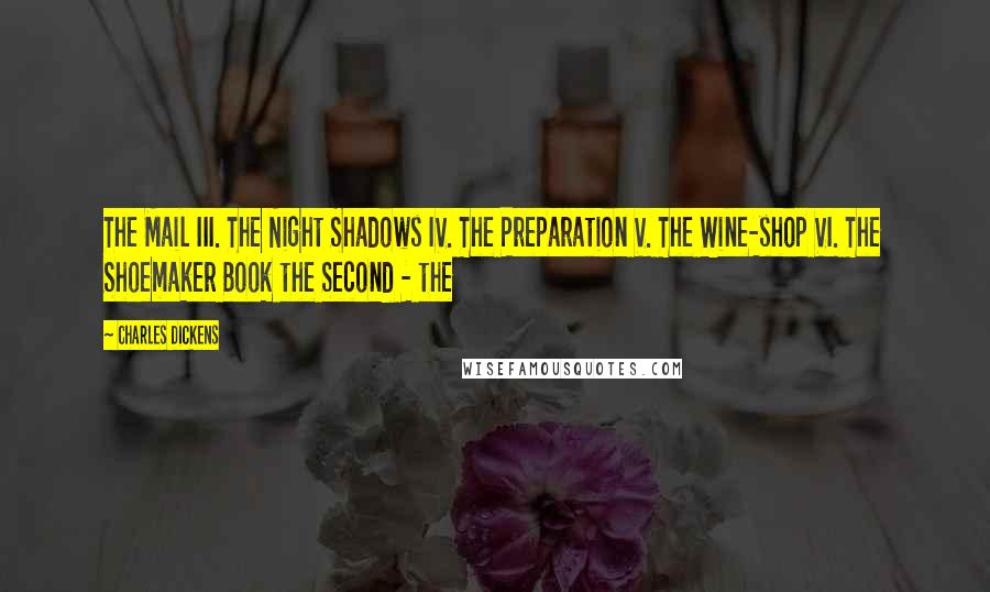 Charles Dickens Quotes: The Mail III. The Night Shadows IV. The Preparation V. The Wine-shop VI. The Shoemaker Book the Second - the