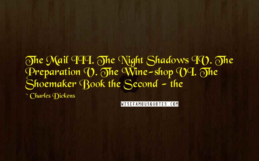 Charles Dickens Quotes: The Mail III. The Night Shadows IV. The Preparation V. The Wine-shop VI. The Shoemaker Book the Second - the