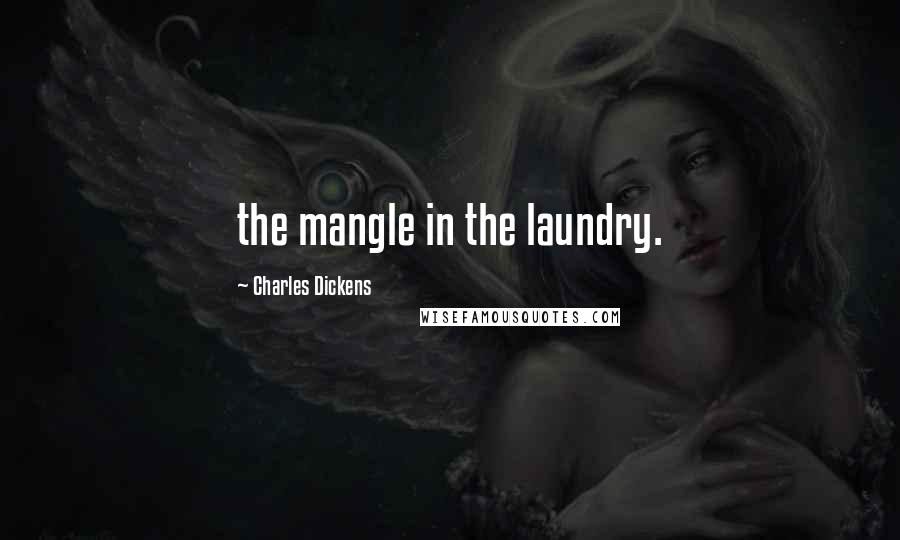 Charles Dickens Quotes: the mangle in the laundry.