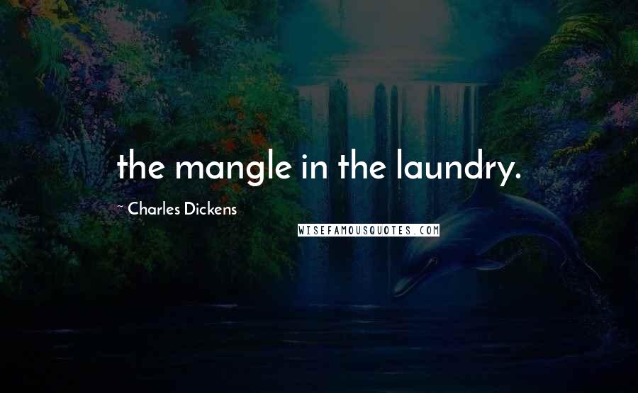 Charles Dickens Quotes: the mangle in the laundry.