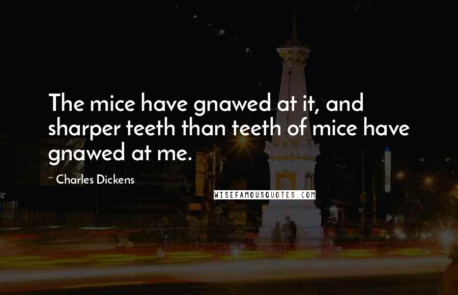 Charles Dickens Quotes: The mice have gnawed at it, and sharper teeth than teeth of mice have gnawed at me.