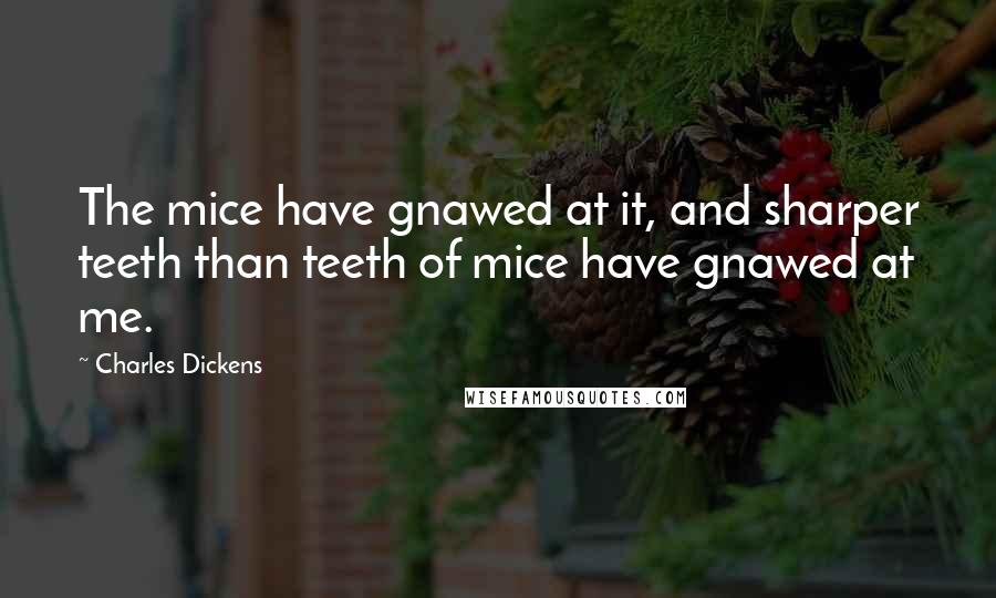 Charles Dickens Quotes: The mice have gnawed at it, and sharper teeth than teeth of mice have gnawed at me.