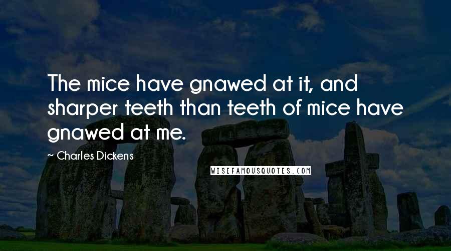 Charles Dickens Quotes: The mice have gnawed at it, and sharper teeth than teeth of mice have gnawed at me.