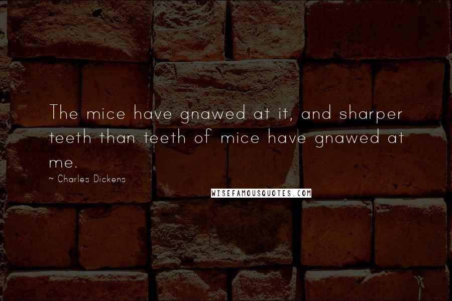Charles Dickens Quotes: The mice have gnawed at it, and sharper teeth than teeth of mice have gnawed at me.