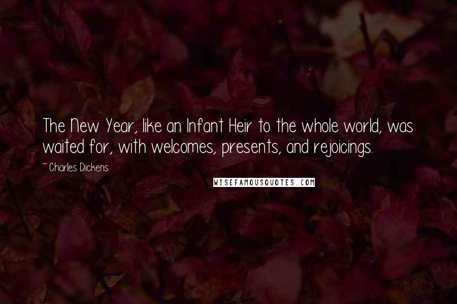 Charles Dickens Quotes: The New Year, like an Infant Heir to the whole world, was waited for, with welcomes, presents, and rejoicings.