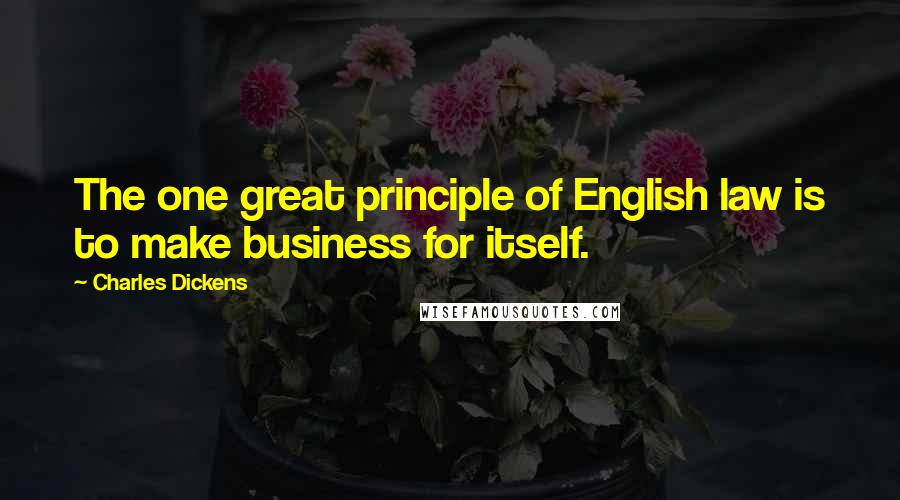 Charles Dickens Quotes: The one great principle of English law is to make business for itself.