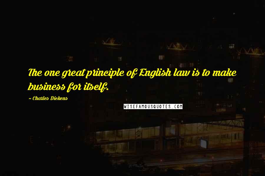 Charles Dickens Quotes: The one great principle of English law is to make business for itself.