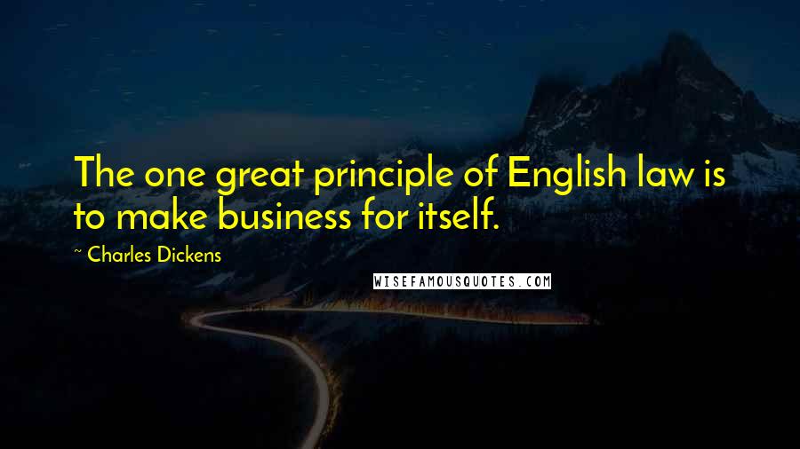 Charles Dickens Quotes: The one great principle of English law is to make business for itself.