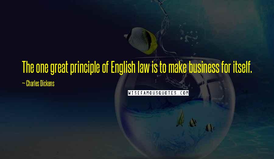 Charles Dickens Quotes: The one great principle of English law is to make business for itself.