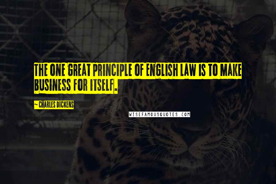 Charles Dickens Quotes: The one great principle of English law is to make business for itself.