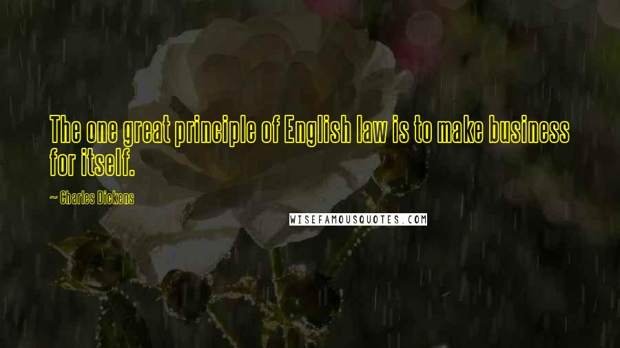 Charles Dickens Quotes: The one great principle of English law is to make business for itself.