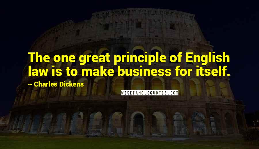 Charles Dickens Quotes: The one great principle of English law is to make business for itself.