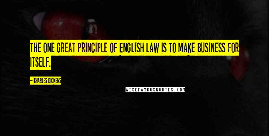 Charles Dickens Quotes: The one great principle of English law is to make business for itself.