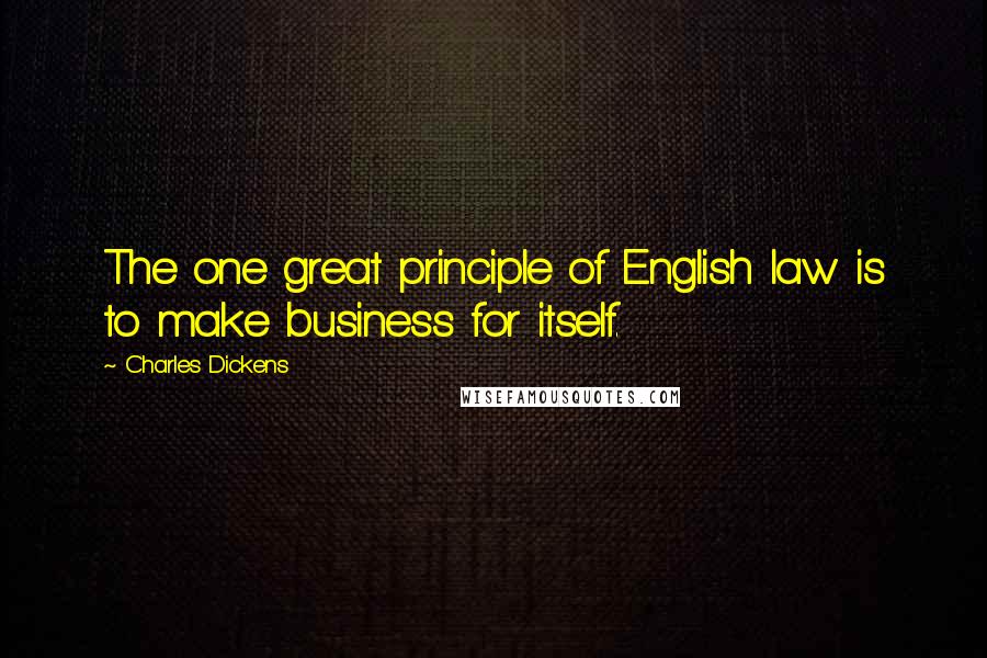 Charles Dickens Quotes: The one great principle of English law is to make business for itself.