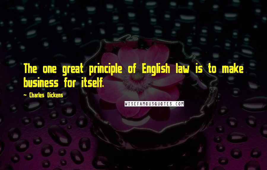 Charles Dickens Quotes: The one great principle of English law is to make business for itself.