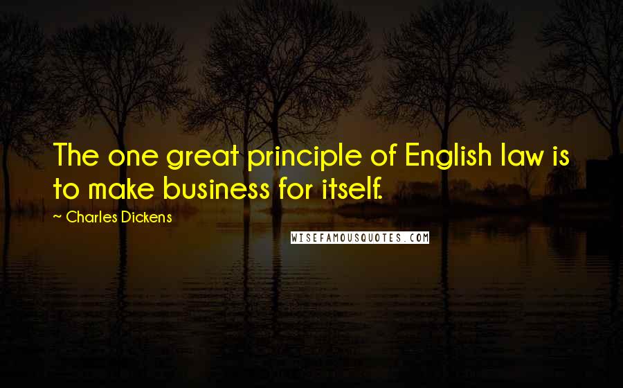 Charles Dickens Quotes: The one great principle of English law is to make business for itself.