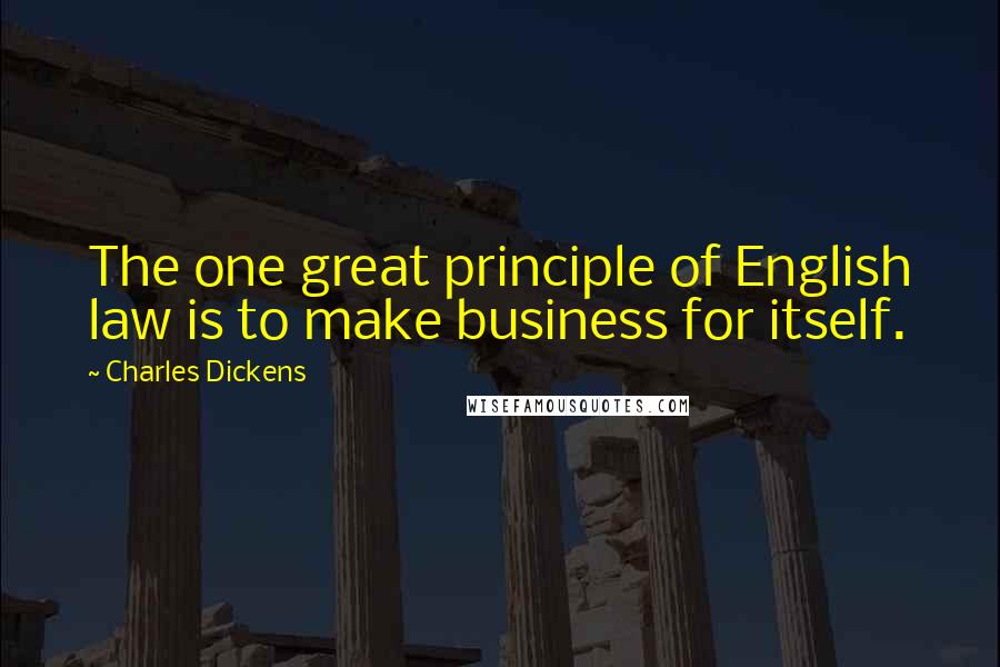 Charles Dickens Quotes: The one great principle of English law is to make business for itself.