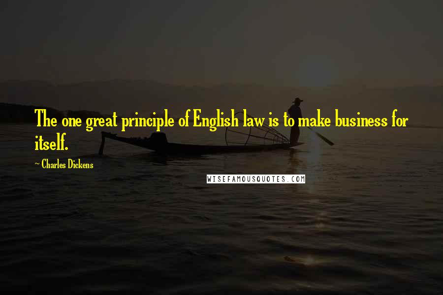 Charles Dickens Quotes: The one great principle of English law is to make business for itself.