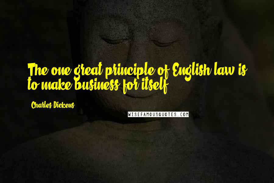 Charles Dickens Quotes: The one great principle of English law is to make business for itself.