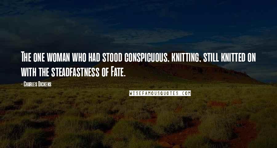 Charles Dickens Quotes: The one woman who had stood conspicuous, knitting, still knitted on with the steadfastness of Fate.