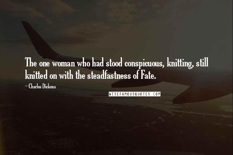 Charles Dickens Quotes: The one woman who had stood conspicuous, knitting, still knitted on with the steadfastness of Fate.