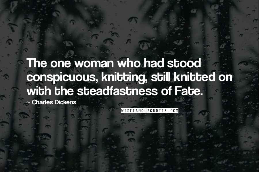 Charles Dickens Quotes: The one woman who had stood conspicuous, knitting, still knitted on with the steadfastness of Fate.
