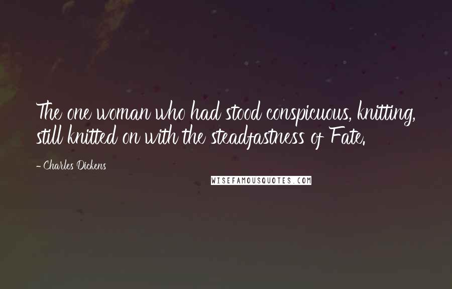 Charles Dickens Quotes: The one woman who had stood conspicuous, knitting, still knitted on with the steadfastness of Fate.