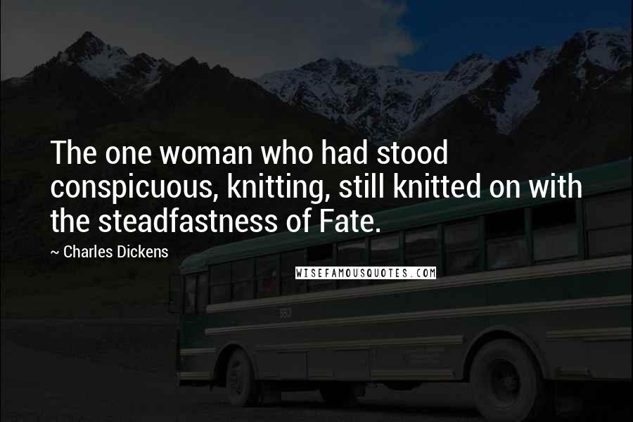 Charles Dickens Quotes: The one woman who had stood conspicuous, knitting, still knitted on with the steadfastness of Fate.