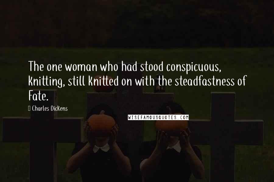 Charles Dickens Quotes: The one woman who had stood conspicuous, knitting, still knitted on with the steadfastness of Fate.