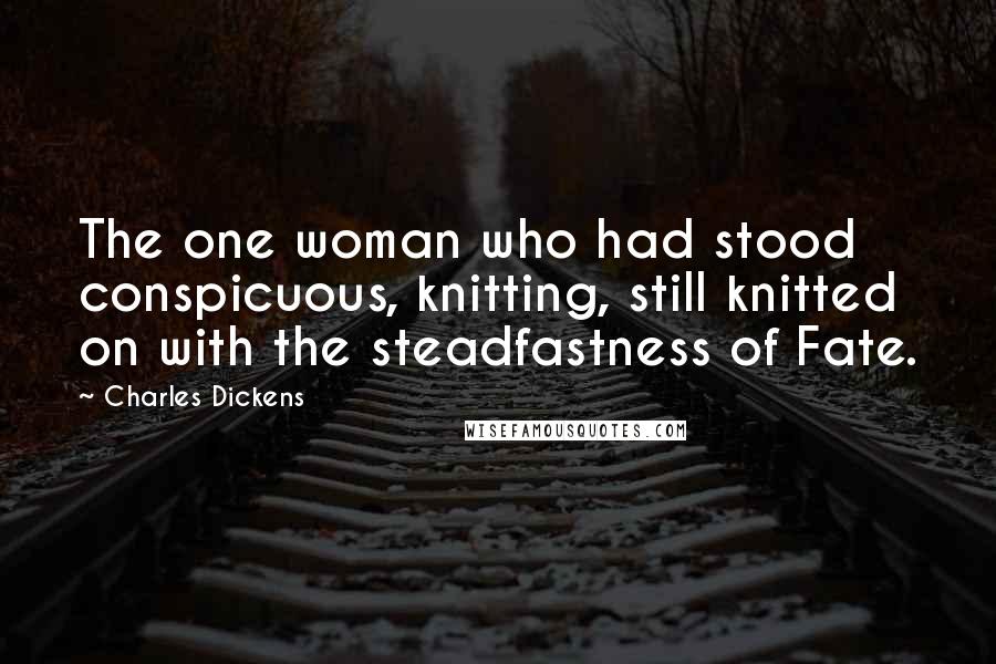 Charles Dickens Quotes: The one woman who had stood conspicuous, knitting, still knitted on with the steadfastness of Fate.