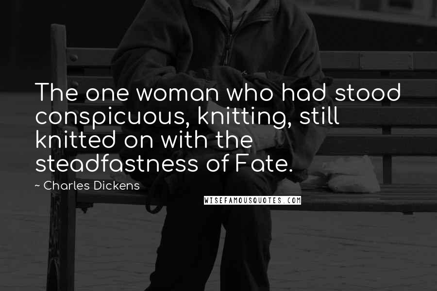 Charles Dickens Quotes: The one woman who had stood conspicuous, knitting, still knitted on with the steadfastness of Fate.