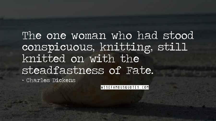 Charles Dickens Quotes: The one woman who had stood conspicuous, knitting, still knitted on with the steadfastness of Fate.